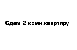 Сдам 2 комн.квартиру